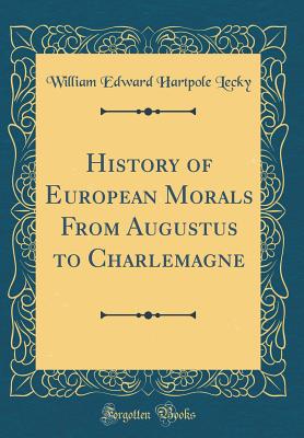 History of European Morals from Augustus to Charlemagne (Classic Reprint) - Lecky, William Edward Hartpole