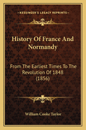 History Of France And Normandy: From The Earliest Times To The Revolution Of 1848 (1856)