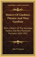History of Gardiner, Pittston and West Gardiner, With a Sketch of the Kennebec Indians, & New Plymou