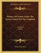 History of Grants Under the Great Council for New England: A Lecture (1869)