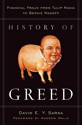 History of Greed: Financial Fraud from Tulip Mania to Bernie Madoff - Sarna, David E y, and Malik, Andrew (Foreword by)