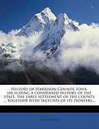 History of Harrison County, Iowa, Including a Condensed History of the State, the Early Settlement of the County ... Together with Sketches of Its Pioneers ..
