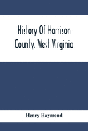 History Of Harrison County, West Virginia: From The Early Days Of Northwestern Virginia To The Present