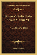 History of India Under Queen Victoria V1: From 1836 to 1880