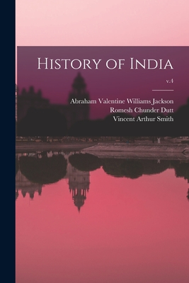 History of India; v.4 - Jackson, Abraham Valentine Williams (Creator), and Dutt, Romesh Chunder 1848-1909, and Smith, Vincent Arthur 1848-1920