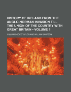 History of Ireland: From the Anglo-Norman Invasion Till the Union of the Country with Great Britain (Classic Reprint)