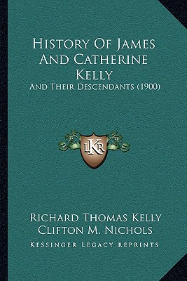 History Of James And Catherine Kelly: And Their Descendants (1900) - Kelly, Richard Thomas, and Nichols, Clifton M (Editor)