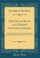 History of Knox and Daviess Counties, Indiana: From the Earliest Time to the Present; With Biographical Sketches, Reminiscences, Notes, Etc (Classic Reprint)