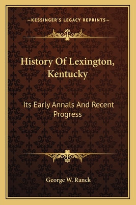 History Of Lexington, Kentucky: Its Early Annals And Recent Progress - Ranck, George W