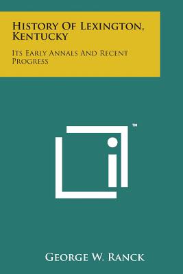 History of Lexington, Kentucky: Its Early Annals and Recent Progress - Ranck, George W