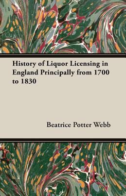 History of Liquor Licensing in England Principally from 1700 to 1830 - Webb, Beatrice Potter