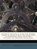 History of Lodge No. 62, F. and A. M.: Working Under the Jurisdiction of the Grand Lodge of Pennsylvania, from 1794 to 1894: Including the Centennial Proceedings