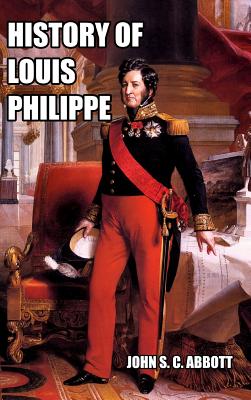 History of Louis Philippe: King of the French - Abbott, John S C