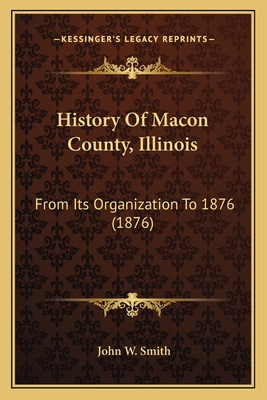 History of Macon County, Illinois: From Its Organization to 1876 (1876) - Smith, John W