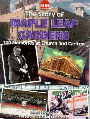 History of Maple Leaf Gardens - Hornby, Lance, and Toronto Sun (Editor)
