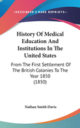 History Of Medical Education And Institutions In The United States: From The First Settlement Of The British Colonies To The Year 1850 (1850)