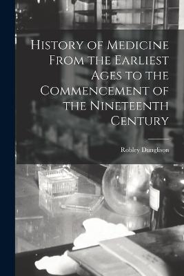 History of Medicine From the Earliest Ages to the Commencement of the Nineteenth Century - Dunglison, Robley