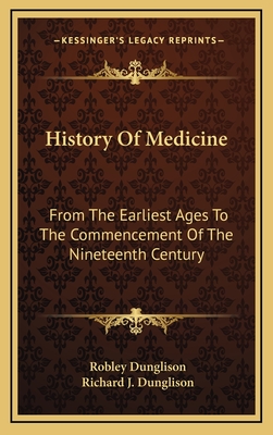 History Of Medicine: From The Earliest Ages To The Commencement Of The Nineteenth Century - Dunglison, Robley, and Dunglison, Richard J (Editor)