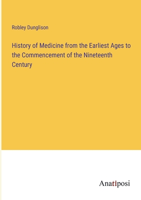 History of Medicine from the Earliest Ages to the Commencement of the Nineteenth Century - Dunglison, Robley