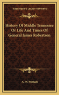 History of Middle Tennessee or Life and Times of General James Robertson