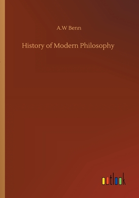 History of Modern Philosophy - Benn, A W