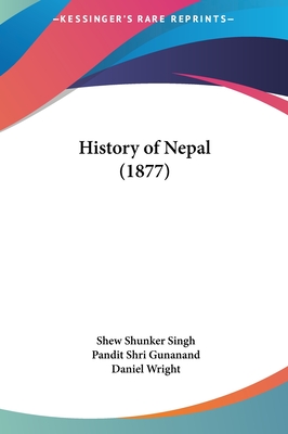 History of Nepal (1877) - Singh, Shew Shunker, and Gunanand, Pandit Shri, and Wright, Daniel (Editor)