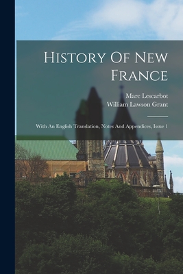 History Of New France: With An English Translation, Notes And Appendices, Issue 1 - Lescarbot, Marc, and William Lawson Grant (Creator)