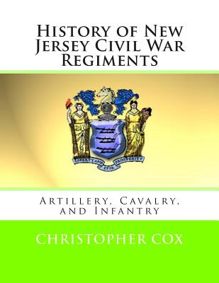 History of New Jersey Civil War Regiments: Artillery, Cavalry, and Infantry - Cox, Christopher, Professor