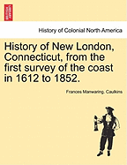 History of New London, Connecticut: From the First Survey of the Coast in 1612, to 1852