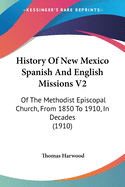 History Of New Mexico Spanish And English Missions V2: Of The Methodist Episcopal Church, From 1850 To 1910, In Decades (1910)