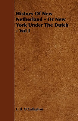 History of New Netherland - Or New York Under the Dutch - Vol I - O'Callaghan, Edmund Bailey