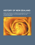 History of New Zealand: From the Arrival of Tasman in Golden Bay in 1642, to the Second Arrival of Sir George Grey in 1861 (Classic Reprint)