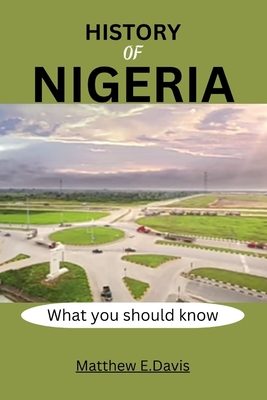 History of Nigeria: What you need to know - Davis, Matthew E