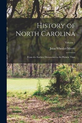 History of North Carolina: From the Earliest Discoveries to the Present Time; Volume 1 - Moore, John Wheeler