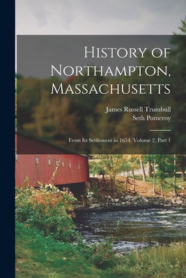 History of Northampton, Massachusetts: From Its Settlement in 1654, Volume 2, part 1 - Trumbull, James Russell, and Pomeroy, Seth