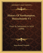 History Of Northampton, Massachusetts V1: From Its Settlement In 1654 (1898)