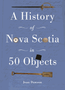 History of Nova Scotia in 50 Objects: History of Nova Scotia Through Museum Artifacts