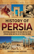 History of Persia: An Enthralling Guide to the Rise and Fall of the Persian Empire and the Life of Cyrus the Great