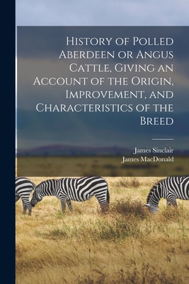 History of Polled Aberdeen or Angus Cattle, Giving an Account of the Origin, Improvement, and Characteristics of the Breed - MacDonald, James, and Sinclair, James