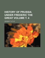 History of Prussia Under Frederic the Great Volume . 4