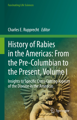 History of Rabies in the Americas: From the Pre-Columbian to the Present, Volume I: Insights to Specific Cross-Cutting Aspects of the Disease in the Americas - Rupprecht, Charles E (Editor)