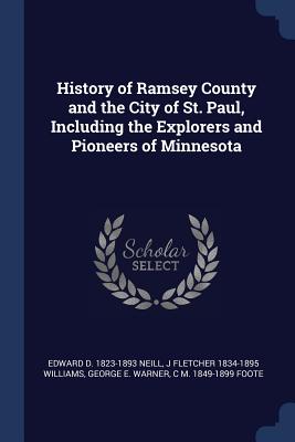 History of Ramsey County and the City of St. Paul, Including the Explorers and Pioneers of Minnesota - Neill, Edward D 1823-1893, and Williams, J Fletcher 1834-1895, and Warner, George E