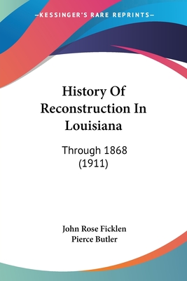 History Of Reconstruction In Louisiana: Through 1868 (1911) - Ficklen, John Rose, and Butler, Pierce