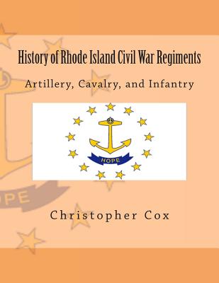History of Rhode Island Civil War Regiments: Artillery, Cavalry, and Infantry - Cox, Christopher, Professor