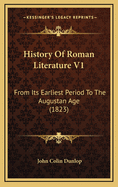 History Of Roman Literature V1: From Its Earliest Period To The Augustan Age (1823)