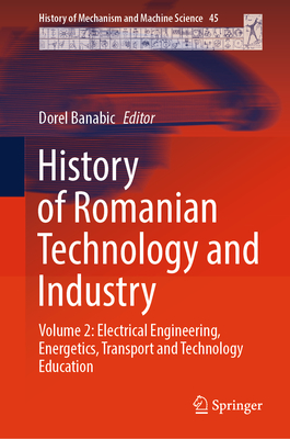 History of Romanian Technology and Industry: Volume 2: Electrical Engineering, Energetics, Transport and Technology Education - Banabic, Dorel (Editor)