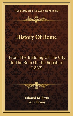 History of Rome: From the Building of the City to the Ruin of the Republic (1862) - Baldwin, Edward, and Kenny, W S (Editor)