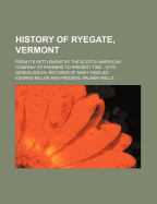 History of Ryegate, Vermont: From Its Settlement by the Scotch-American Company of Farmers to Present Time; With Genealogical Records of Many Families (Classic Reprint)