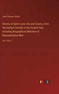 History of Saint Louis City and County, from the Earliest Periods to the Present Day: Including Biographical Sketches of Representative Men: Vol. I Part. 1