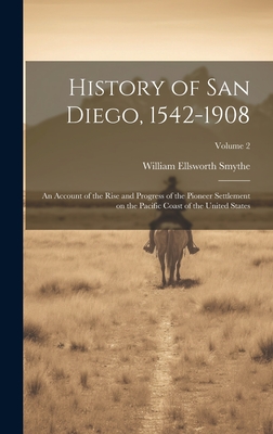 History of San Diego, 1542-1908: An Account of the Rise and Progress of the Pioneer Settlement on the Pacific Coast of the United States; Volume 2 - Smythe, William Ellsworth
